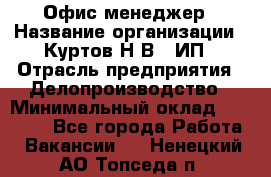 Офис-менеджер › Название организации ­ Куртов Н.В., ИП › Отрасль предприятия ­ Делопроизводство › Минимальный оклад ­ 25 000 - Все города Работа » Вакансии   . Ненецкий АО,Топседа п.